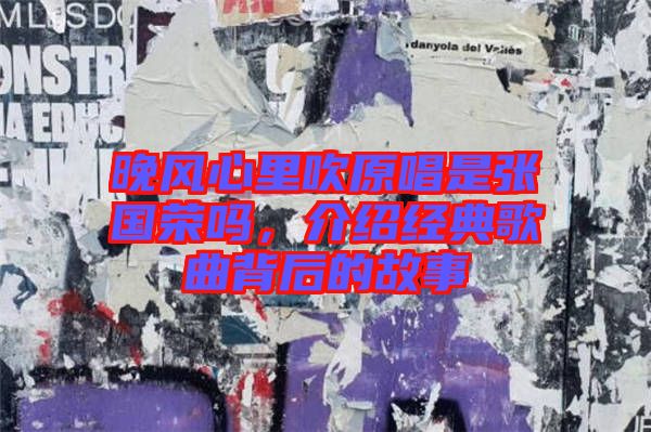 晚風心里吹原唱是張國榮嗎,介紹經典歌曲背后的故事
