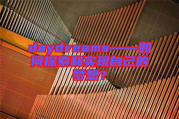daydreams——如何探索和實現自己的夢想?