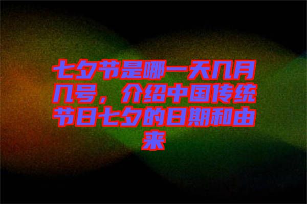 七夕節(jié)是哪一天幾月幾號(hào),介紹中國(guó)傳統(tǒng)節(jié)日七夕的日期和由來