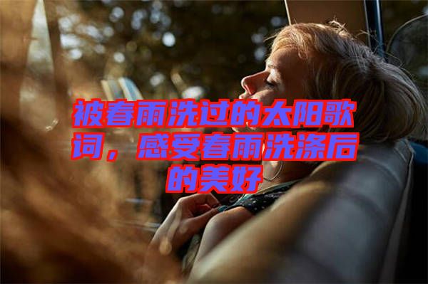 被春雨洗過的太陽歌詞,感受春雨洗滌后的美好