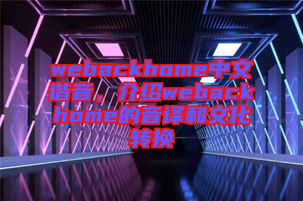 webackhome中文諧音,介紹webackhome的音譯和文化轉換