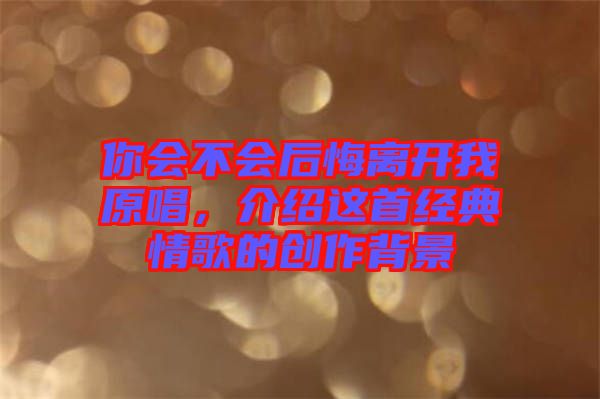 你會不會后悔離開我原唱,介紹這首經典情歌的創作背景