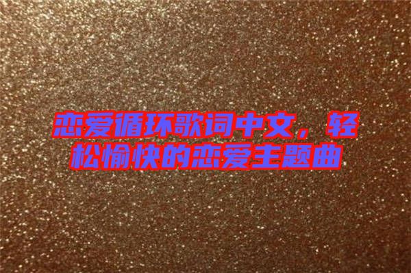 戀愛循環(huán)歌詞中文，輕松愉快的戀愛主題曲