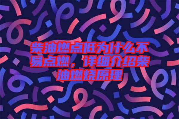 柴油燃點低為什么不易點燃,詳細介紹柴油燃燒原理