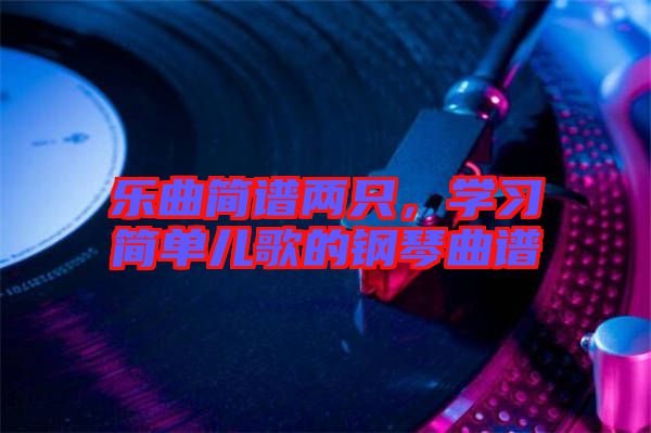 樂曲簡(jiǎn)譜兩只,學(xué)習(xí)簡(jiǎn)單兒歌的鋼琴曲譜