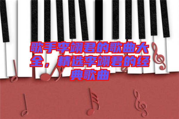 歌手李翊君的歌曲大全,精選李翊君的經(jīng)典歌曲