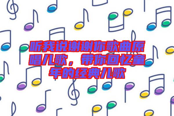 聽我說謝謝你歌曲原唱兒歌,帶你回憶童年的經(jīng)典兒歌