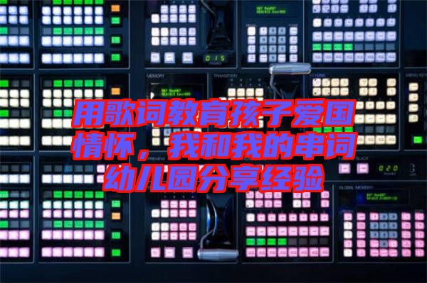 用歌詞教育孩子愛(ài)國(guó)情懷，我和我的串詞幼兒園分享經(jīng)驗(yàn)