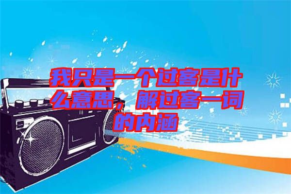 我只是一個過客是什么意思,解過客一詞的內涵