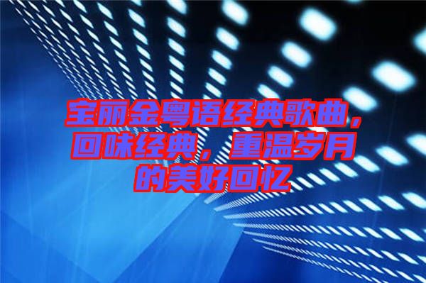 寶麗金粵語(yǔ)經(jīng)典歌曲,回味經(jīng)典,重溫歲月的美好回憶