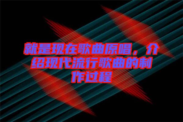 就是現在歌曲原唱,介紹現代流行歌曲的制作過程