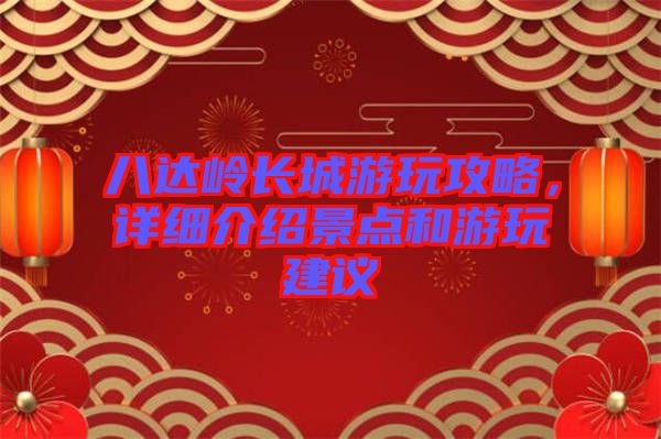 八達嶺長城游玩攻略,詳細介紹景點和游玩建議