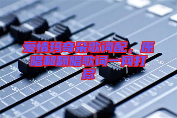 愛情瑪奇朵歌詞配,原唱和翻唱歌詞一網打盡