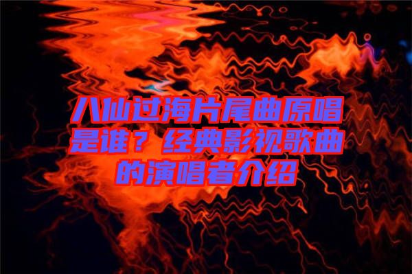 八仙過海片尾曲原唱是誰?經(jīng)典影視歌曲的演唱者介紹
