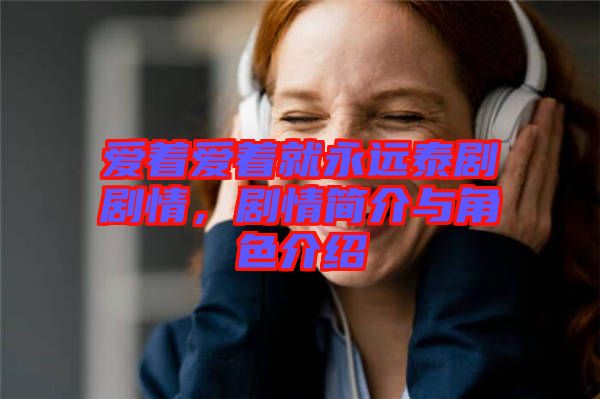 愛著愛著就永遠(yuǎn)泰劇劇情,劇情簡(jiǎn)介與角色介紹