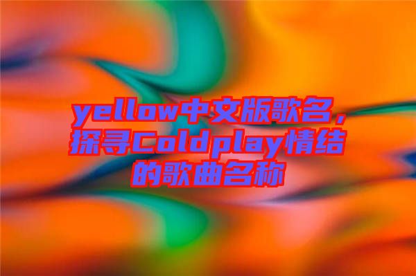 yellow中文版歌名，探尋Coldplay情結的歌曲名稱