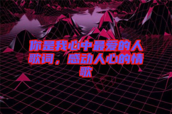 你是我心中最愛的人歌詞,感動人心的情歌