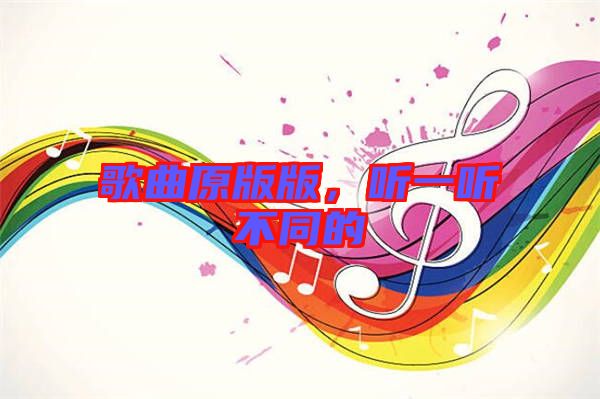 歌曲原版版,聽一聽不同的