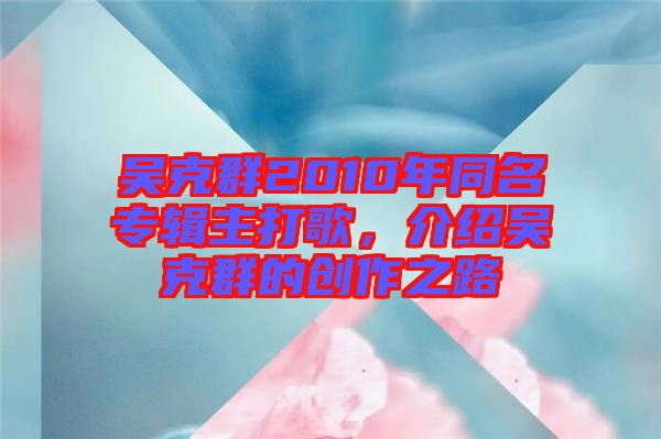 吳克群2010年同名專輯主打歌,介紹吳克群的創作之路