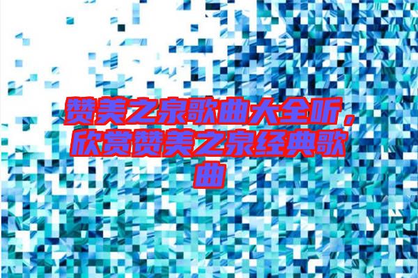 贊美之泉歌曲大全聽,欣賞贊美之泉經典歌曲