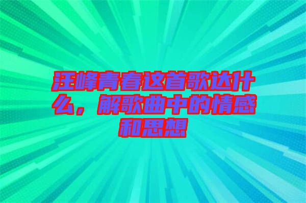 汪峰青春這首歌達什么,解歌曲中的情感和思想