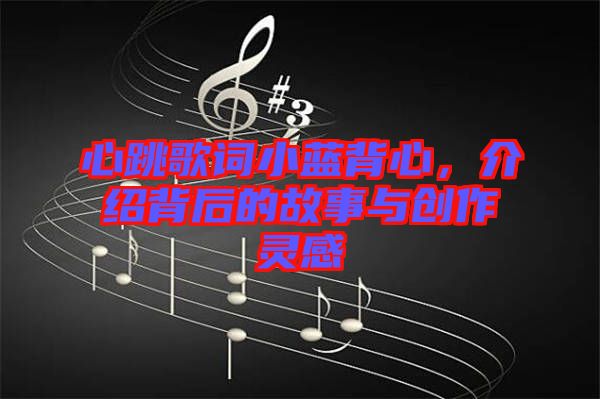 心跳歌詞小藍(lán)背心,介紹背后的故事與創(chuàng)作靈感