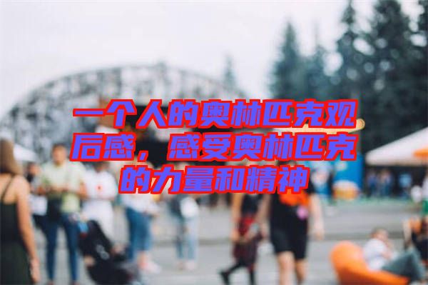 一個人的奧林匹克觀后感,感受奧林匹克的力量和精神
