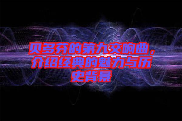 貝多芬的第九交響曲,介紹經典的魅力與歷史背景