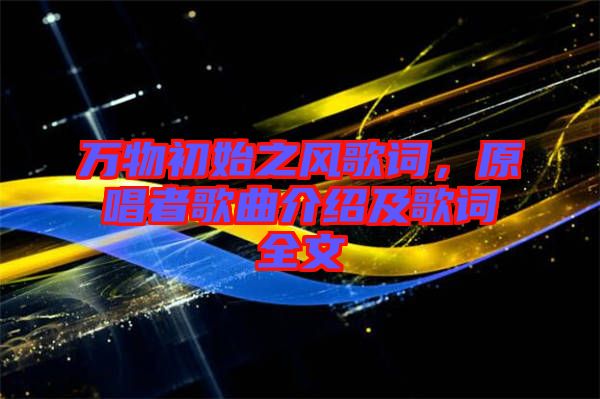 萬物初始之風(fēng)歌詞,原唱者歌曲介紹及歌詞全文