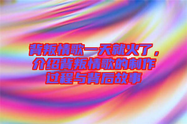 背叛情歌一天就火了,介紹背叛情歌的制作過程與背后故事