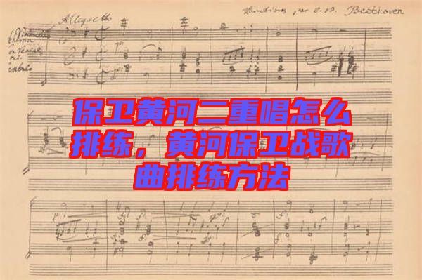 保衛黃河二重唱怎么排練，黃河保衛戰歌曲排練方法