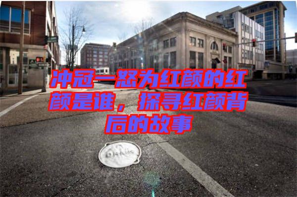 沖冠一怒為紅顏的紅顏是誰,探尋紅顏背后的故事