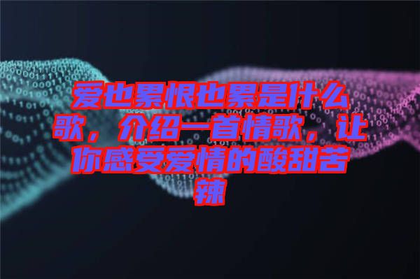 愛也累恨也累是什么歌,介紹一首情歌,讓你感受愛情的酸甜苦辣
