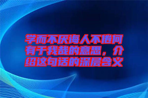 學(xué)而不厭誨人不倦何有于我哉的意思,介紹這句話的深層含義