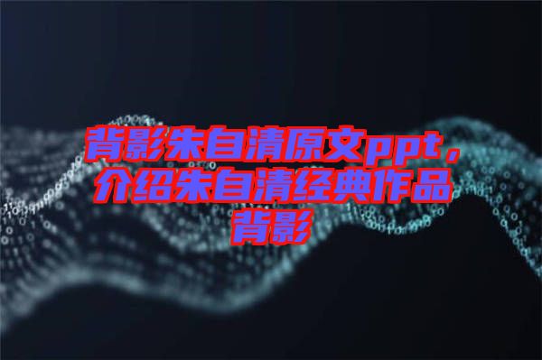 背影朱自清原文ppt，介紹朱自清經典作品背影