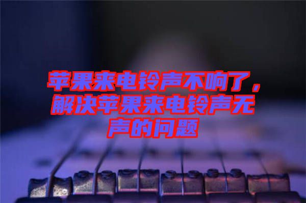 蘋果來電鈴聲不響了,解決蘋果來電鈴聲無聲的問題