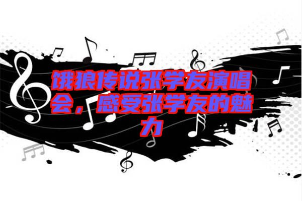 餓狼傳說張學友演唱會,感受張學友的魅力