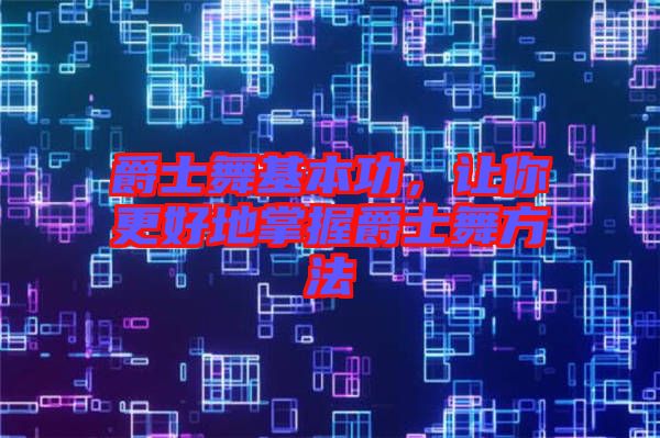 爵士舞基本功,讓你更好地掌握爵士舞方法