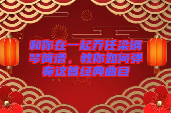 和你在一起喬任梁鋼琴簡譜,教你如何彈奏這首經典曲目