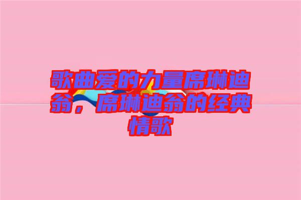 歌曲愛的力量席琳迪翁,席琳迪翁的經典情歌