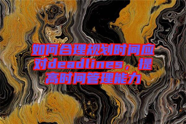 如何合理規劃時間應對deadlines,提高時間管理能力