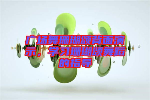廣場舞珊瑚頌背面演示,學習珊瑚頌舞蹈的指導
