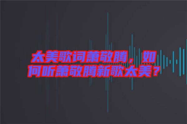 太美歌詞蕭敬騰,如何聽蕭敬騰新歌太美?