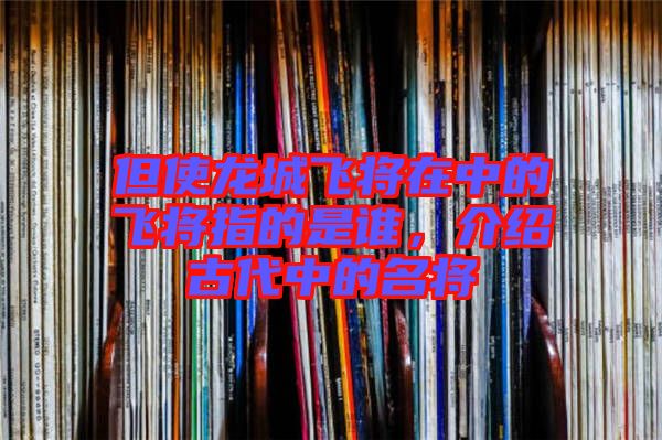 但使龍城飛將在中的飛將指的是誰,介紹古代中的名將