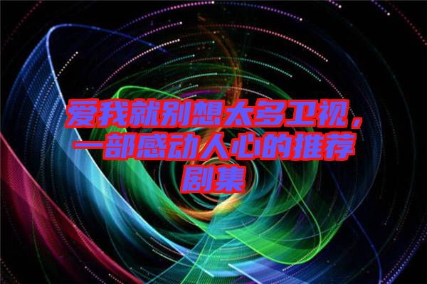 愛我就別想太多衛(wèi)視,一部感動人心的推薦劇集
