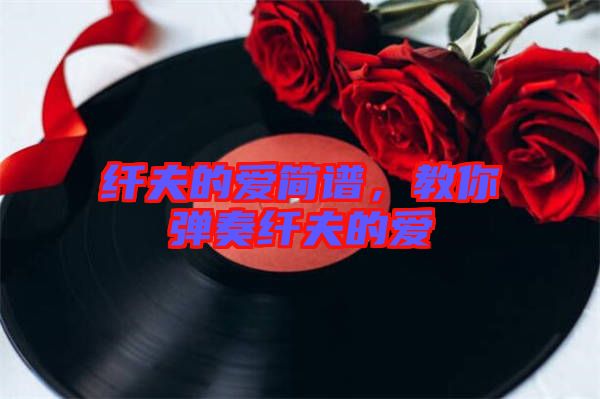 纖夫的愛簡譜,教你彈奏纖夫的愛