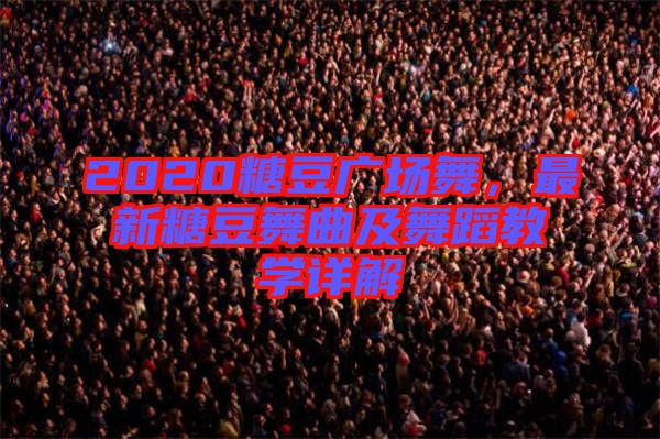 2020糖豆廣場舞,最新糖豆舞曲及舞蹈教學詳解