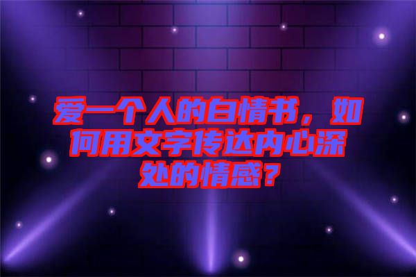 愛一個人的白情書,如何用文字傳達內心深處的情感?