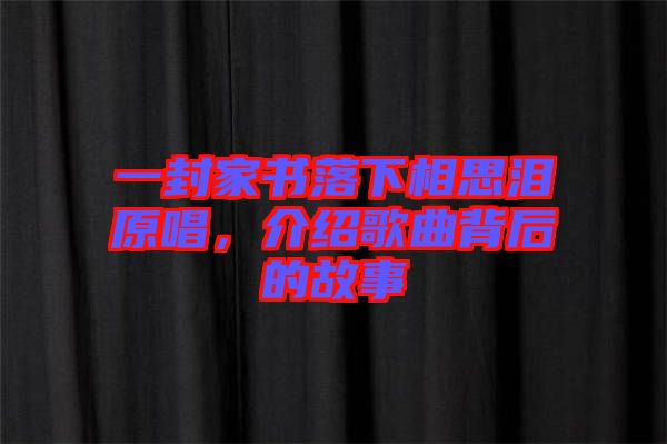 一封家書落下相思淚原唱,介紹歌曲背后的故事