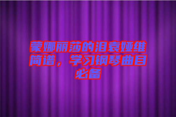 蒙娜麗莎的淚袁婭維簡譜,學(xué)習(xí)鋼琴曲目必備